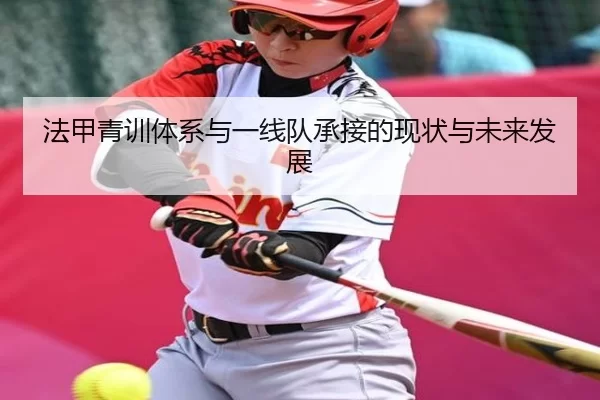 法甲青训体系与一线队承接的现状与未来发展